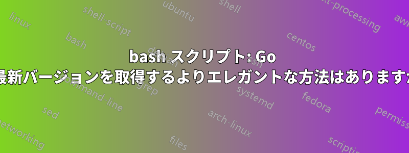 bash スクリプト: Go の最新バージョンを取得するよりエレガントな方法はありますか?