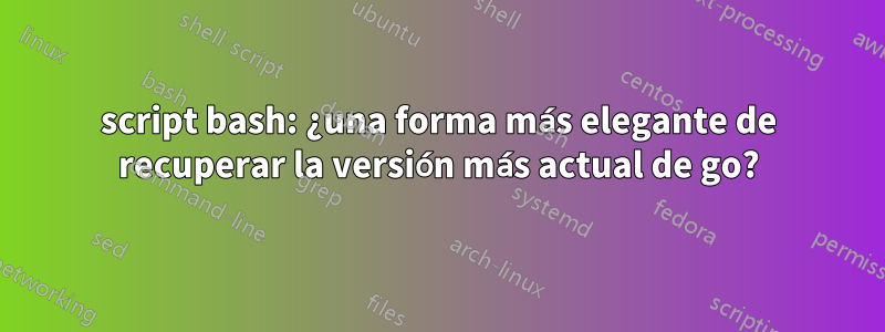 script bash: ¿una forma más elegante de recuperar la versión más actual de go?