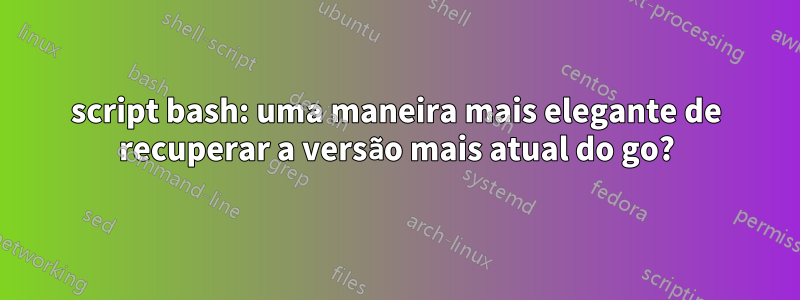 script bash: uma maneira mais elegante de recuperar a versão mais atual do go?