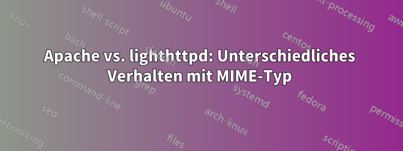 Apache vs. lighthttpd: Unterschiedliches Verhalten mit MIME-Typ