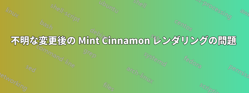 不明な変更後の Mint Cinnamon レンダリングの問題