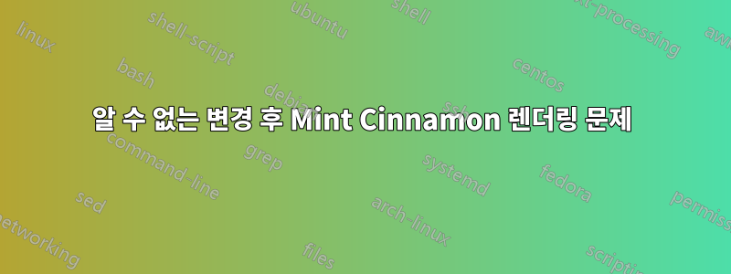 알 수 없는 변경 후 Mint Cinnamon 렌더링 문제