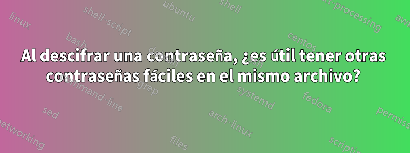 Al descifrar una contraseña, ¿es útil tener otras contraseñas fáciles en el mismo archivo?