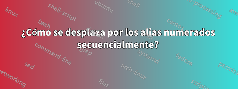 ¿Cómo se desplaza por los alias numerados secuencialmente?