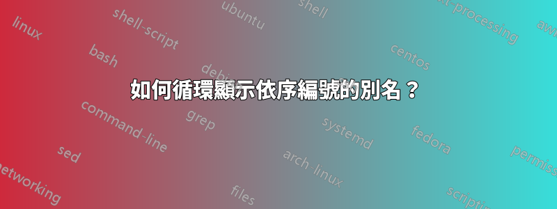 如何循環顯示依序編號的別名？