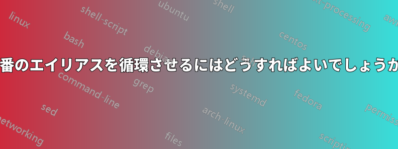 連番のエイリアスを循環させるにはどうすればよいでしょうか?