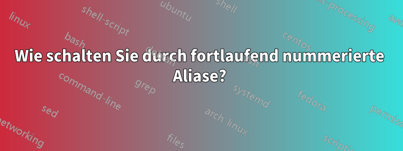 Wie schalten Sie durch fortlaufend nummerierte Aliase?