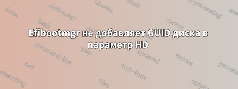 Efibootmgr не добавляет GUID диска в параметр HD