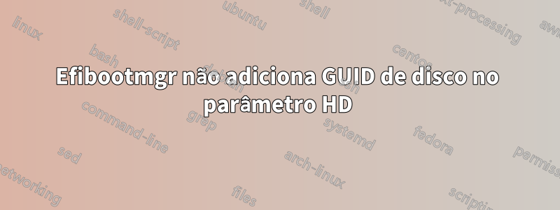 Efibootmgr não adiciona GUID de disco no parâmetro HD