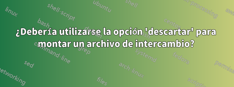 ¿Debería utilizarse la opción 'descartar' para montar un archivo de intercambio?