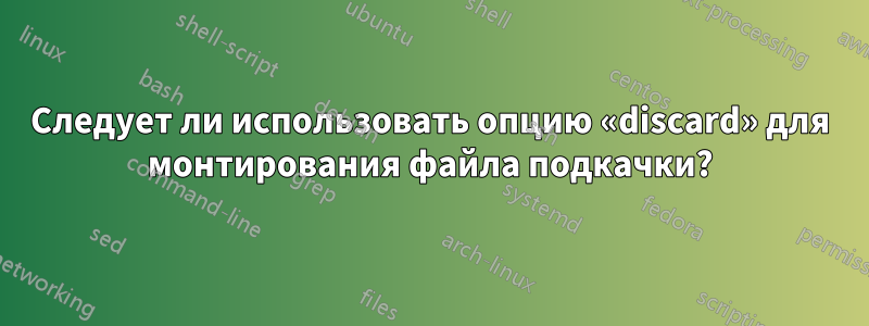 Следует ли использовать опцию «discard» для монтирования файла подкачки?