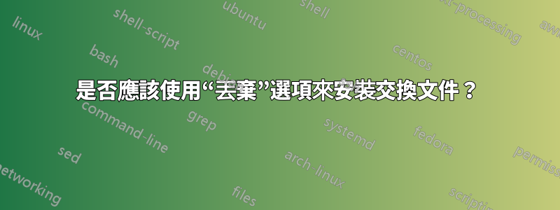 是否應該使用“丟棄”選項來安裝交換文件？