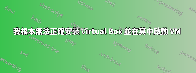 我根本無法正確安裝 Virtual Box 並在其中啟動 VM