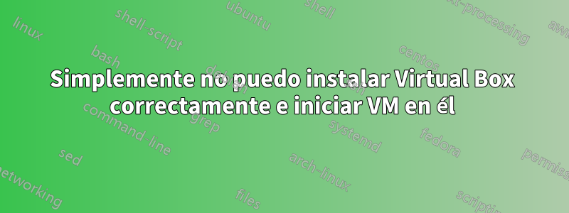 Simplemente no puedo instalar Virtual Box correctamente e iniciar VM en él