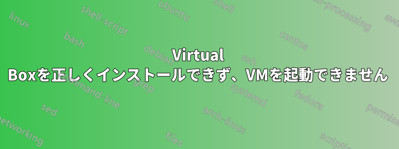 Virtual Boxを正しくインストールできず、VMを起動できません