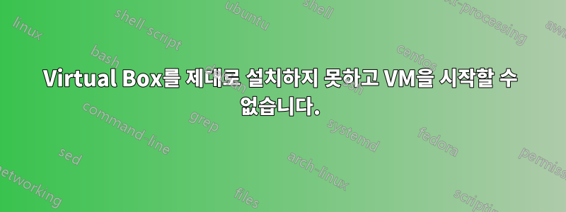 Virtual Box를 제대로 설치하지 못하고 VM을 시작할 수 없습니다.