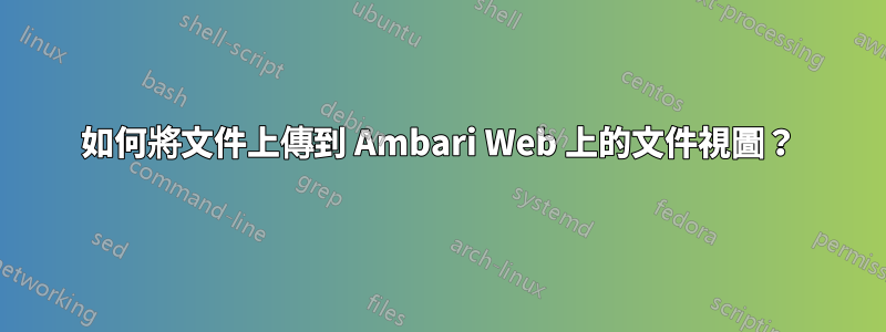 如何將文件上傳到 Ambari Web 上的文件視圖？