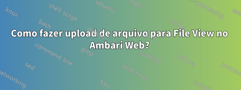 Como fazer upload de arquivo para File View no Ambari Web?