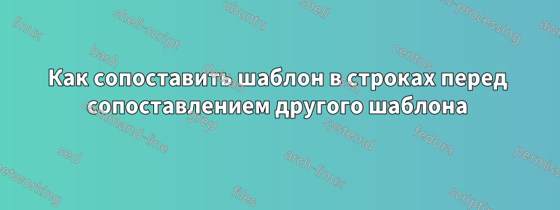 Как сопоставить шаблон в строках перед сопоставлением другого шаблона