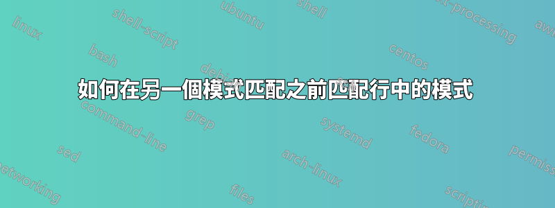 如何在另一個模式匹配之前匹配行中的模式