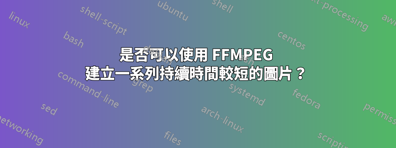 是否可以使用 FFMPEG 建立一系列持續時間較短的圖片？