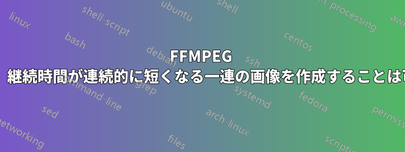FFMPEG を使用して、継続時間が連続的に短くなる一連の画像を作成することは可能ですか?