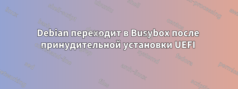 Debian переходит в Busybox после принудительной установки UEFI