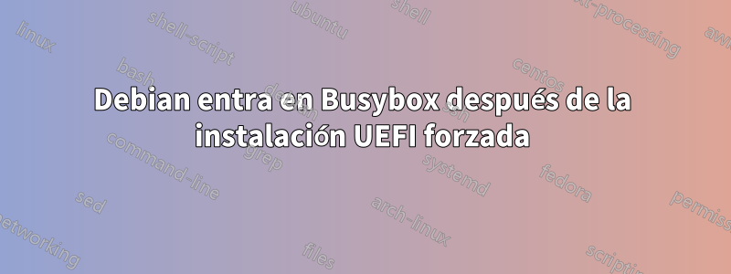 Debian entra en Busybox después de la instalación UEFI forzada
