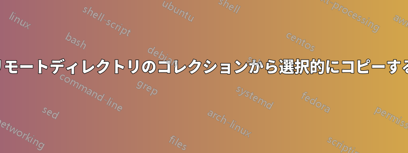 リモートディレクトリのコレクションから選択的にコピーする
