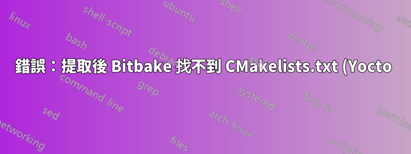 錯誤:提取後 Bitbake 找不到 CMakelists.txt (Yocto)