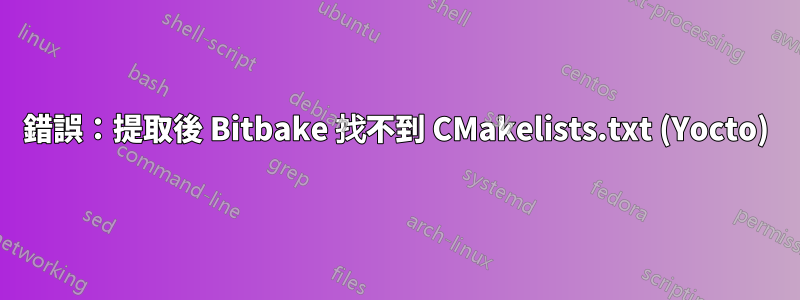 錯誤：提取後 Bitbake 找不到 CMakelists.txt (Yocto)