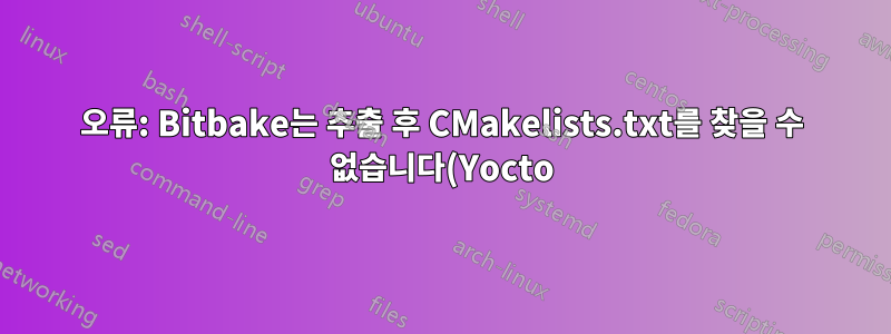 오류: Bitbake는 추출 후 CMakelists.txt를 찾을 수 없습니다(Yocto).