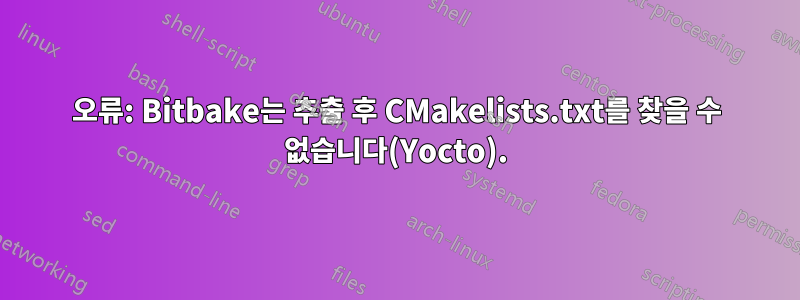 오류: Bitbake는 추출 후 CMakelists.txt를 찾을 수 없습니다(Yocto).