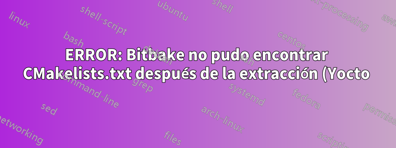 ERROR: Bitbake no pudo encontrar CMakelists.txt después de la extracción (Yocto)