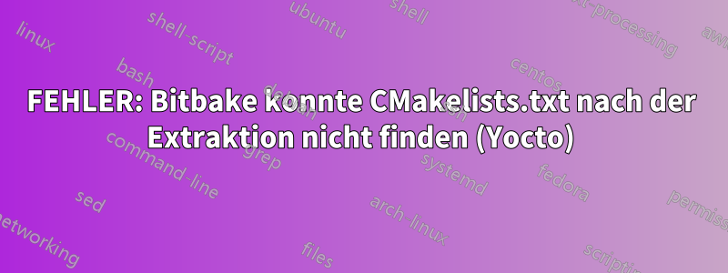FEHLER: Bitbake konnte CMakelists.txt nach der Extraktion nicht finden (Yocto)