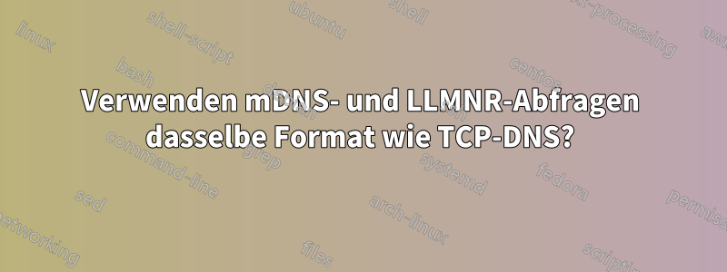 Verwenden mDNS- und LLMNR-Abfragen dasselbe Format wie TCP-DNS?