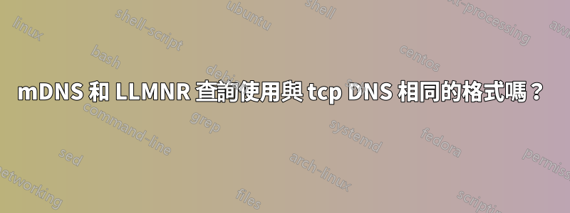 mDNS 和 LLMNR 查詢使用與 tcp DNS 相同的格式嗎？