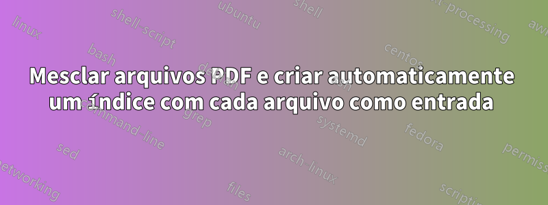Mesclar arquivos PDF e criar automaticamente um índice com cada arquivo como entrada