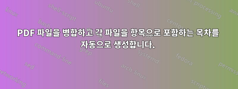 PDF 파일을 병합하고 각 파일을 항목으로 포함하는 목차를 자동으로 생성합니다.