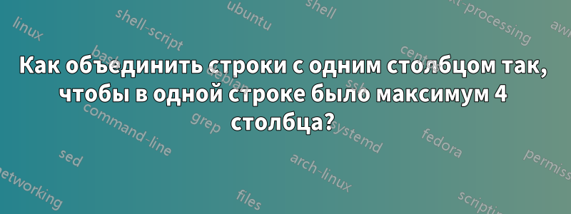 Как объединить строки с одним столбцом так, чтобы в одной строке было максимум 4 столбца?