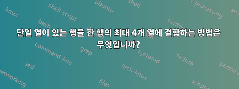 단일 열이 있는 행을 한 행의 최대 4개 열에 결합하는 방법은 무엇입니까?