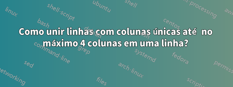 Como unir linhas com colunas únicas até no máximo 4 colunas em uma linha?