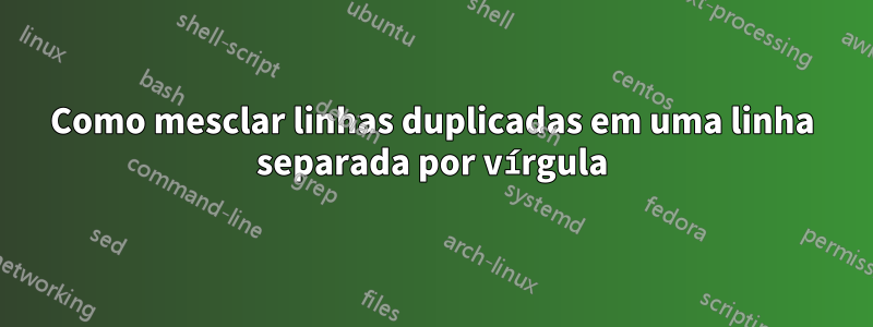 Como mesclar linhas duplicadas em uma linha separada por vírgula