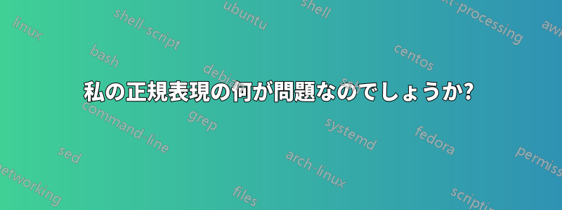 私の正規表現の何が問題なのでしょうか?