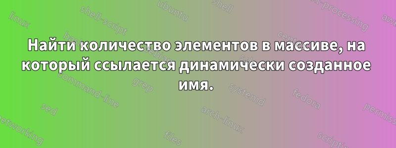 Найти количество элементов в массиве, на который ссылается динамически созданное имя.