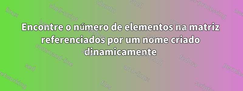 Encontre o número de elementos na matriz referenciados por um nome criado dinamicamente