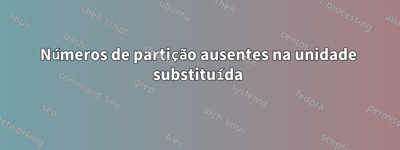 Números de partição ausentes na unidade substituída