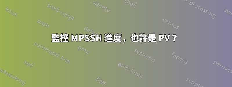 監控 MPSSH 進度，也許是 PV？