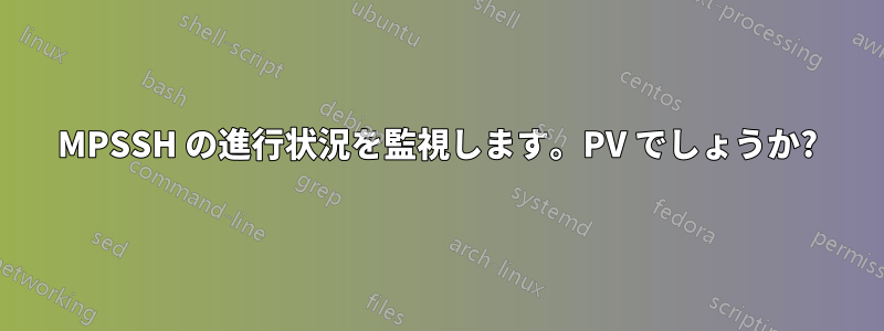 MPSSH の進行状況を監視します。PV でしょうか?
