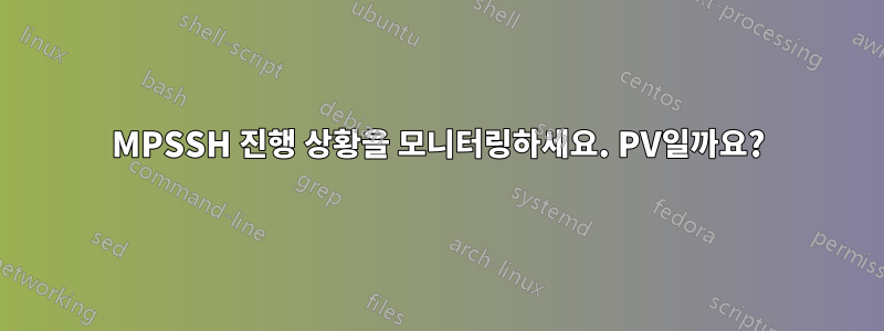 MPSSH 진행 상황을 모니터링하세요. PV일까요?